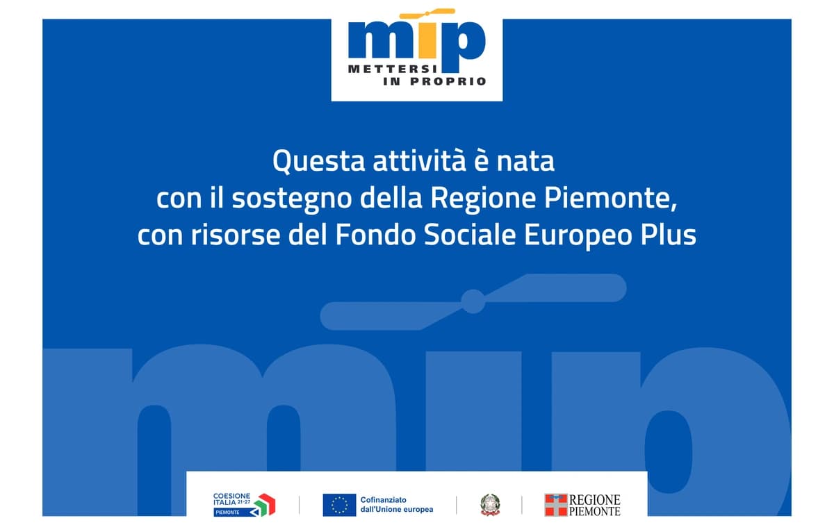 Questa attività è nata con il sostegno della Regione Piemonte, con risorse del Fondo Sociale Europeo Plus - programma Mettersi in Proprio (MIP)